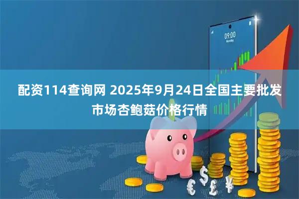 配资114查询网 2025年9月24日全国主要批发市场杏鲍菇价格行情
