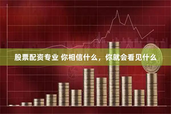 股票配资专业 你相信什么，你就会看见什么