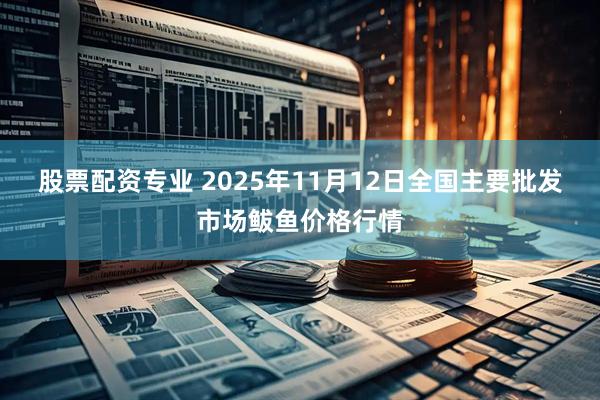 股票配资专业 2025年11月12日全国主要批发市场鲅鱼价格行情