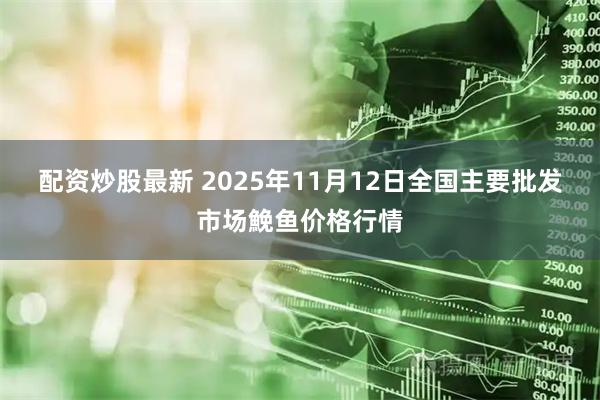 配资炒股最新 2025年11月12日全国主要批发市场鮸鱼价格行情
