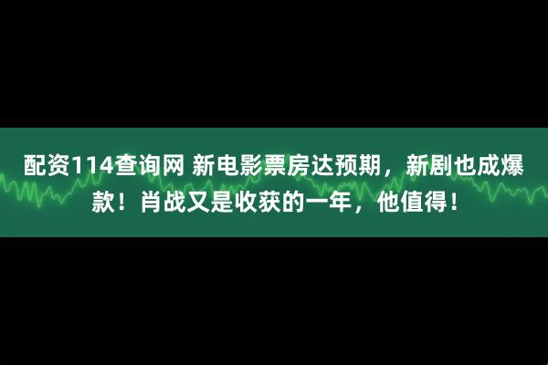 配资114查询网 新电影票房达预期，新剧也成爆款！肖战又是收获的一年，他值得！