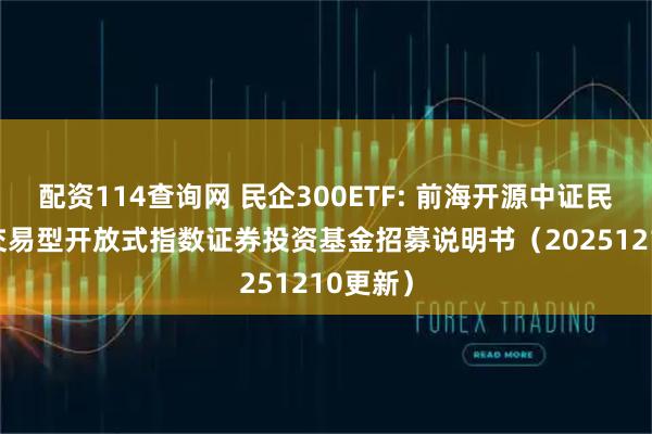 配资114查询网 民企300ETF: 前海开源中证民企300交易型开放式指数证券投资基金招募说明书（20251210更新）