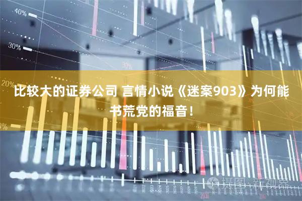 比较大的证券公司 言情小说《迷案903》为何能书荒党的福音！