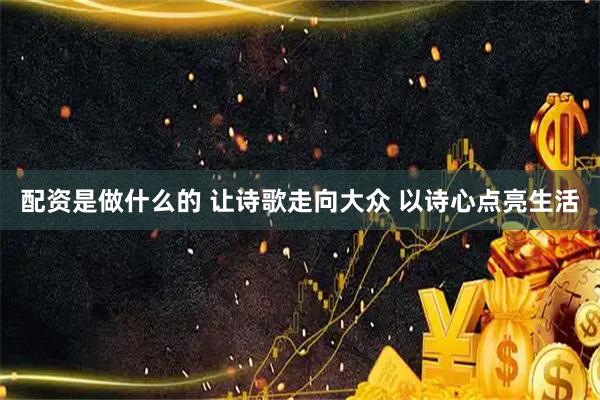 配资是做什么的 让诗歌走向大众 以诗心点亮生活