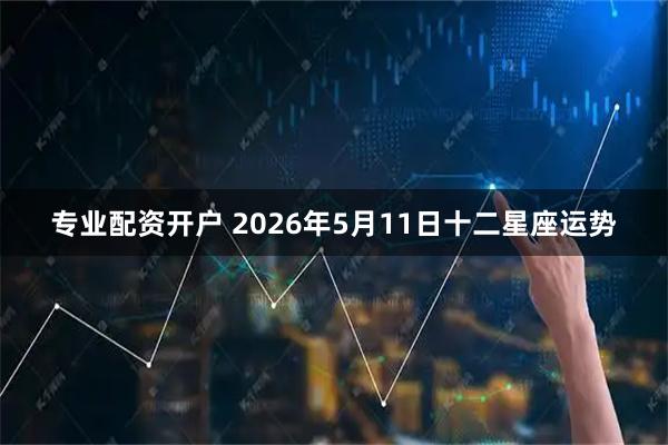 专业配资开户 2026年5月11日十二星座运势