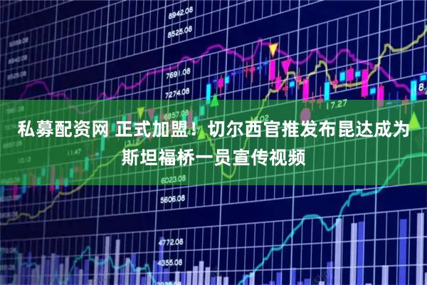 私募配资网 正式加盟！切尔西官推发布昆达成为斯坦福桥一员宣传视频