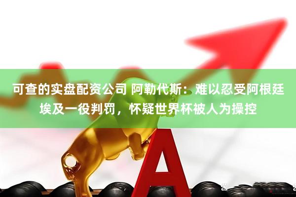 可查的实盘配资公司 阿勒代斯：难以忍受阿根廷埃及一役判罚，怀疑世界杯被人为操控