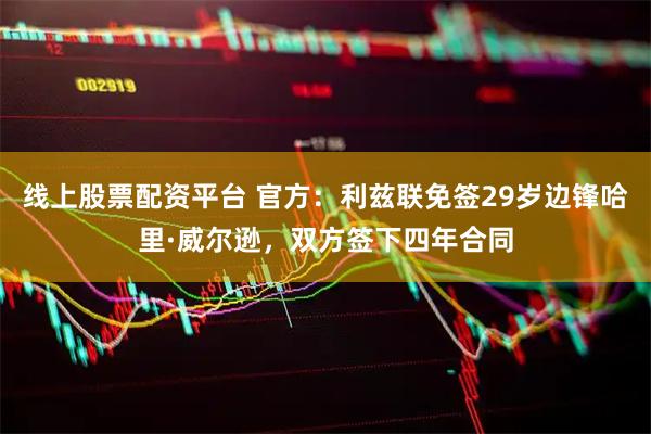 线上股票配资平台 官方：利兹联免签29岁边锋哈里·威尔逊，双方签下四年合同
